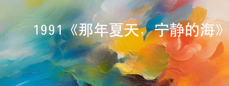 影视迷程建龙的个人博客,1991《那年夏天,宁静的海》完整版电影/在线观看/百度云-美剧天堂